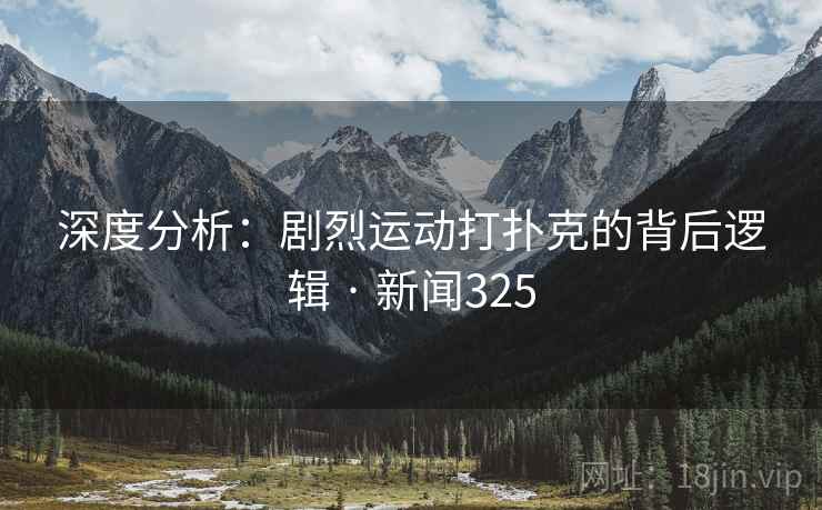 深度分析：剧烈运动打扑克的背后逻辑 · 新闻325