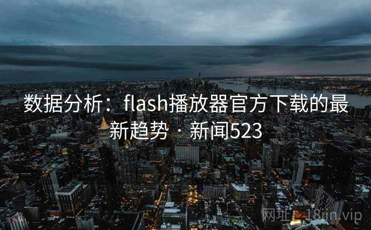 数据分析：flash播放器官方下载的最新趋势 · 新闻523