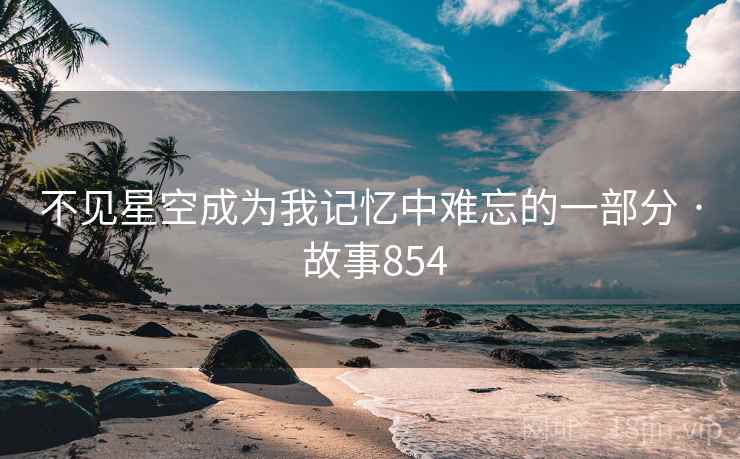 不见星空成为我记忆中难忘的一部分 · 故事854