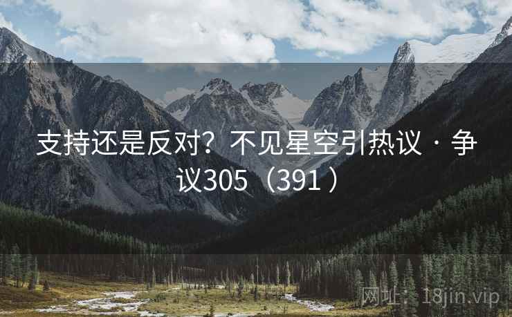 支持还是反对？不见星空引热议 · 争议305（391 ）