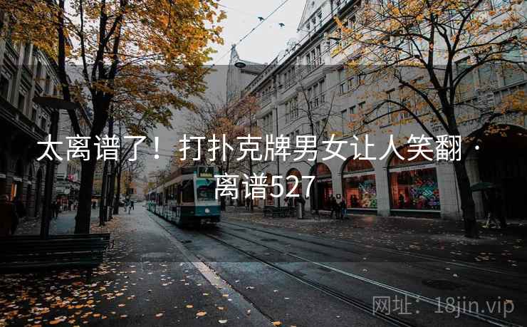 太离谱了！打扑克牌男女让人笑翻 · 离谱527  第1张
