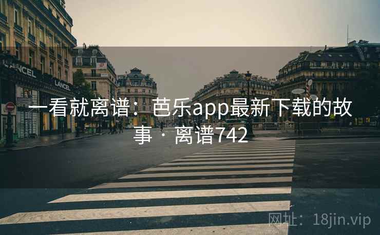 一看就离谱：芭乐app最新下载的故事 · 离谱742  第2张