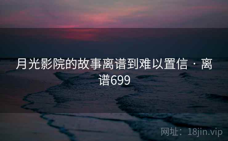 月光影院的故事离谱到难以置信 · 离谱699  第1张