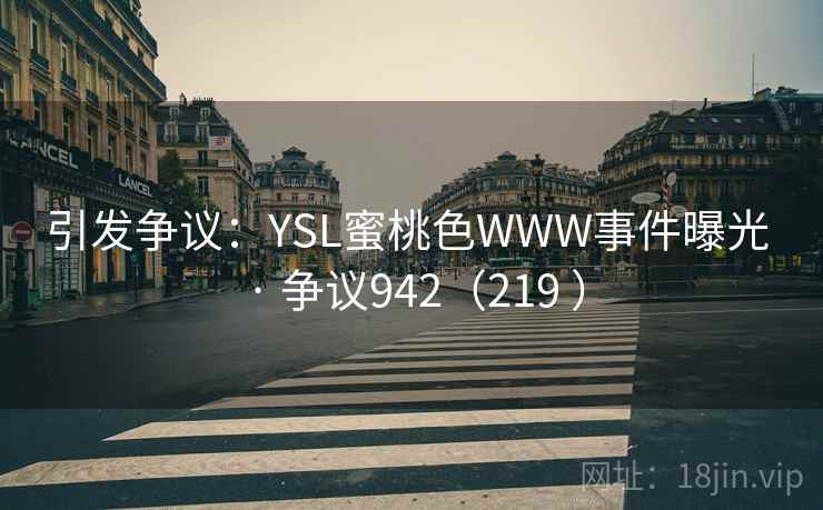 引发争议：YSL蜜桃色WWW事件曝光 · 争议942（219 ）