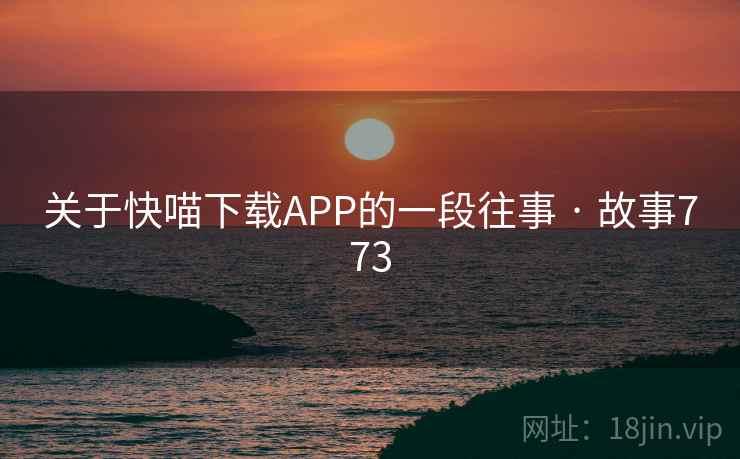 关于快喵下载APP的一段往事 · 故事773