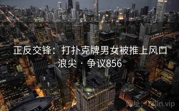 正反交锋：打扑克牌男女被推上风口浪尖 · 争议856  第1张
