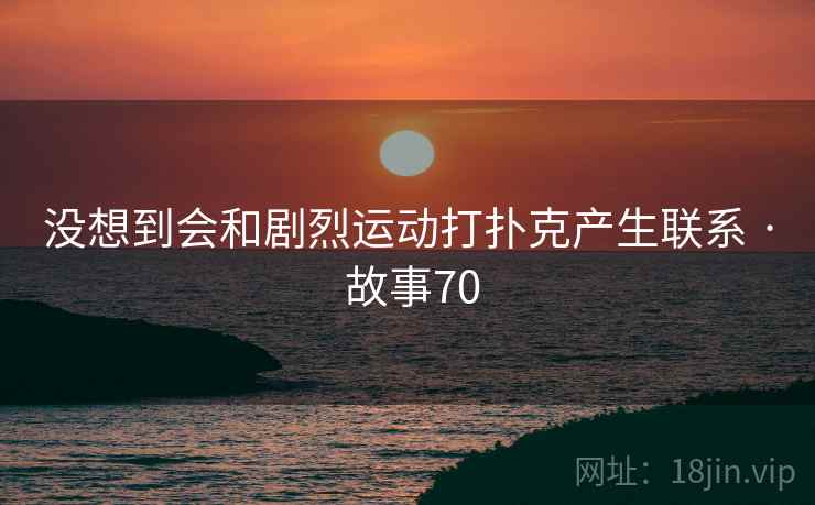 没想到会和剧烈运动打扑克产生联系 · 故事70