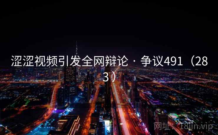 涩涩视频引发全网辩论 · 争议491（283 ）