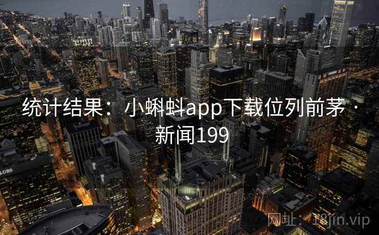 统计结果：小蝌蚪app下载位列前茅 · 新闻199