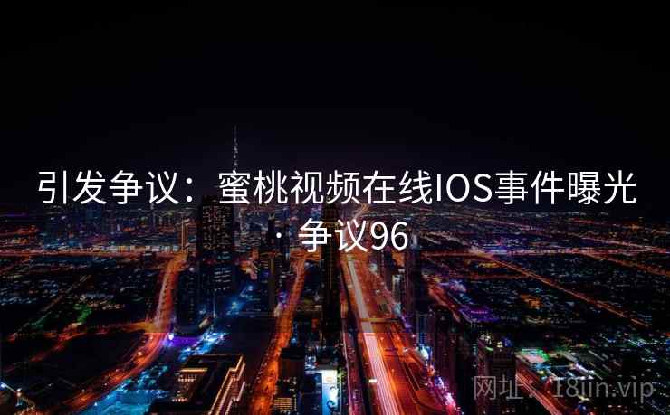 引发争议：蜜桃视频在线IOS事件曝光 · 争议96